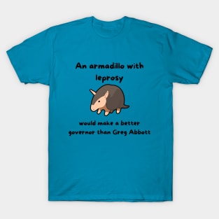 An Armadillo With Leprosy Would Make A Better Governor Than Greg Abbott T-Shirt